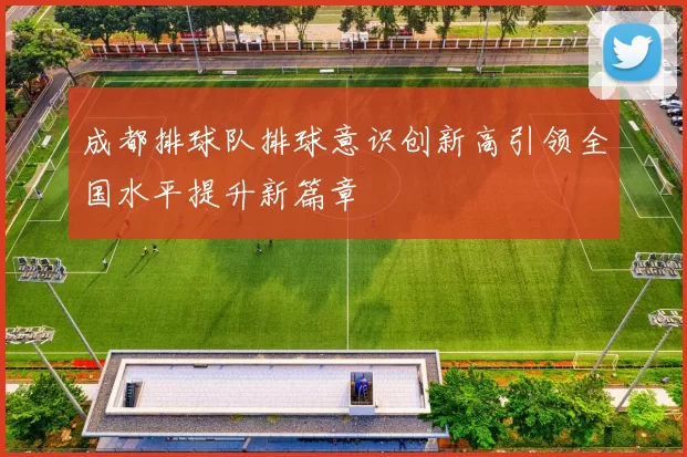 成都排球队排球意识创新高引领全国水平提升新篇章