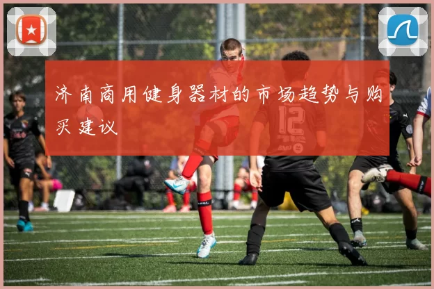 济南商用健身器材的市场趋势与购买建议
