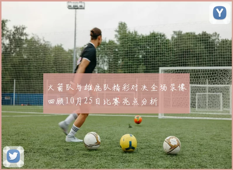 火箭队与雄鹿队精彩对决全场录像回顾10月25日比赛亮点分析