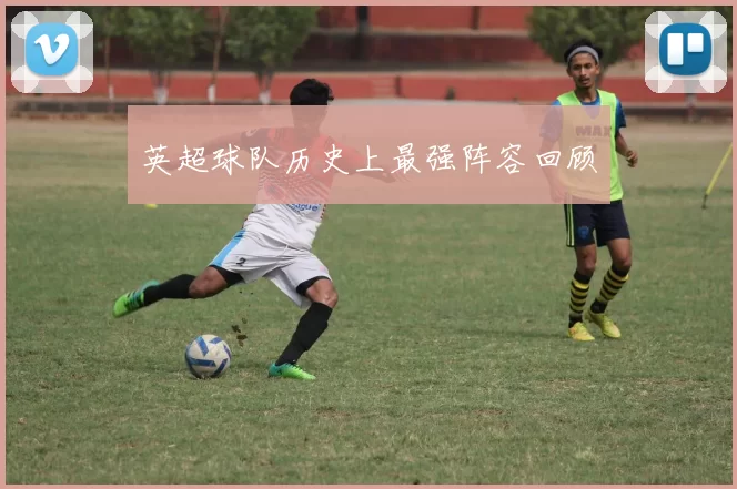英超球队历史上最强阵容回顾