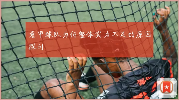 意甲球队为何整体实力不足的原因探讨