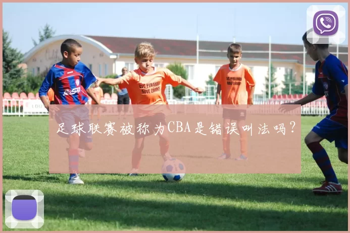 足球联赛被称为CBA是错误叫法吗？