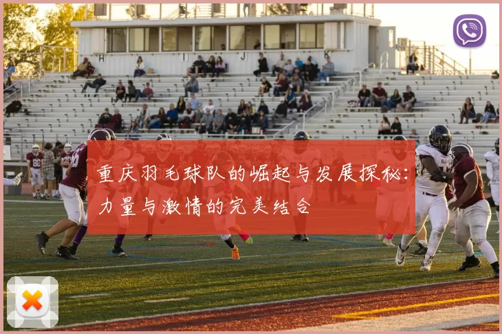 重庆羽毛球队的崛起与发展探秘：力量与激情的完美结合