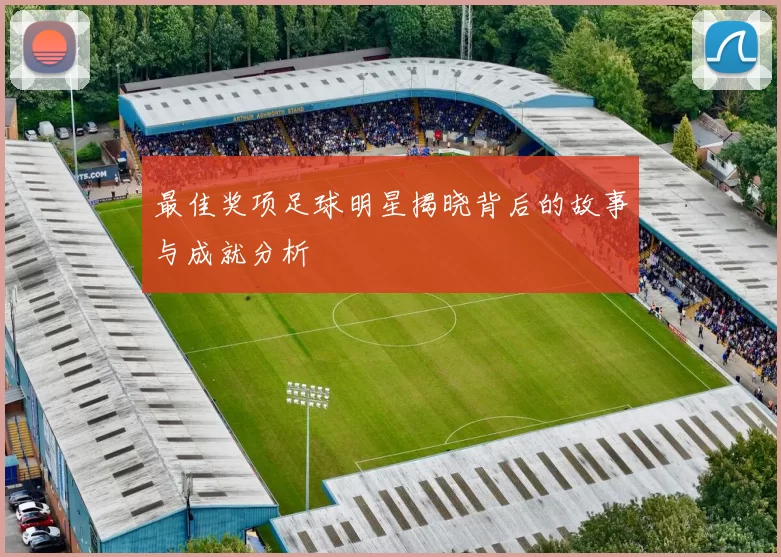 最佳奖项足球明星揭晓背后的故事与成就分析