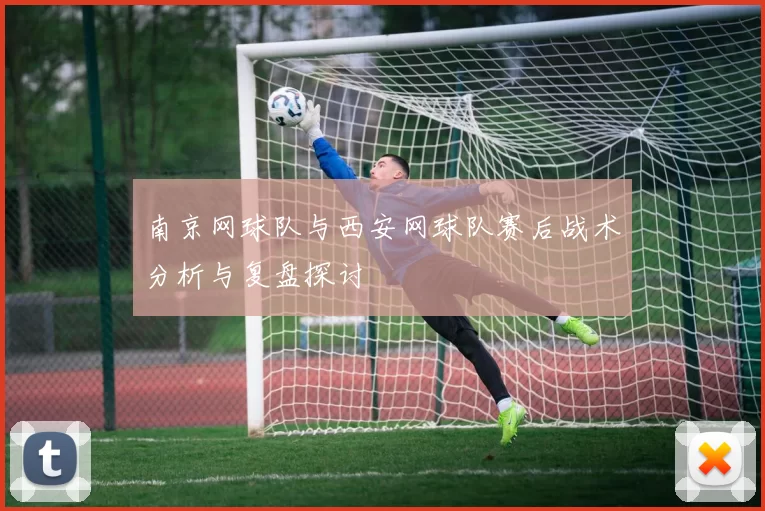 南京网球队与西安网球队赛后战术分析与复盘探讨