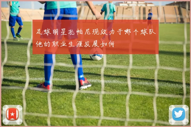 足球明星孔帕尼现效力于哪个球队他的职业生涯发展如何