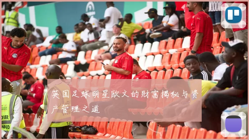 英国足球明星欧文的财富揭秘与资产管理之道