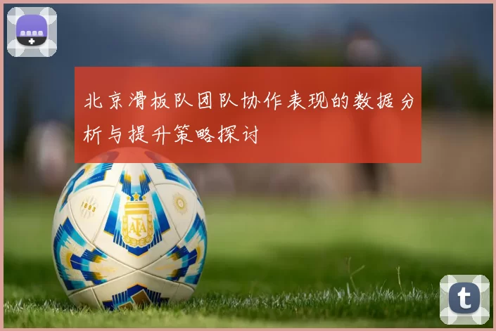 北京滑板队团队协作表现的数据分析与提升策略探讨