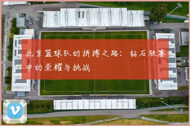 北京篮球队的拼搏之路：钻石联赛中的荣耀与挑战