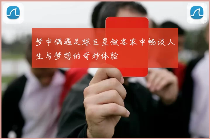 梦中偶遇足球巨星做客家中畅谈人生与梦想的奇妙体验