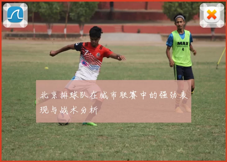 北京排球队在城市联赛中的强劲表现与战术分析