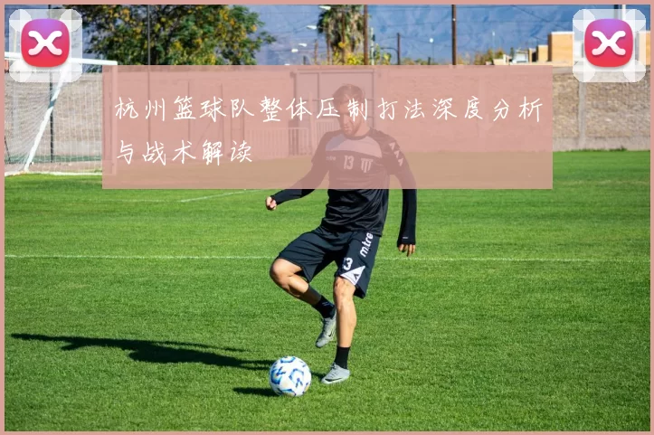 杭州篮球队整体压制打法深度分析与战术解读
