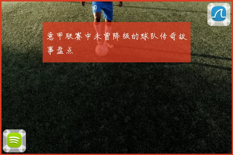 意甲联赛中未曾降级的球队传奇故事盘点