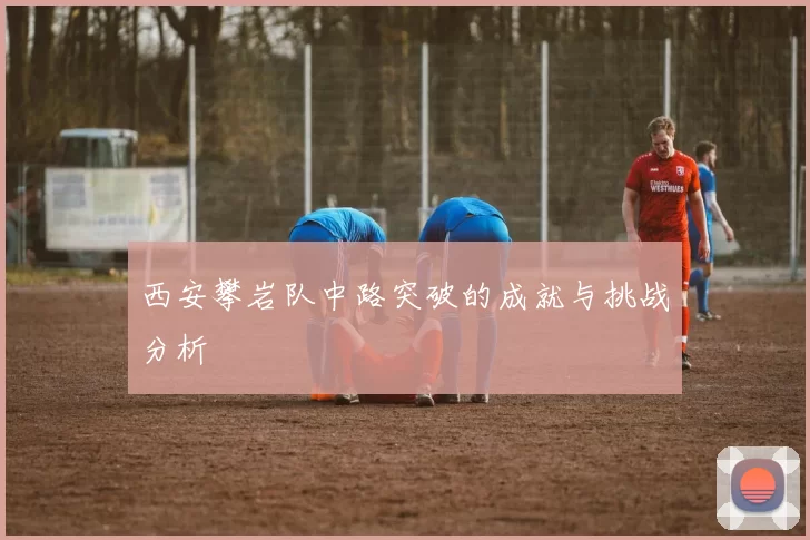 西安攀岩队中路突破的成就与挑战分析