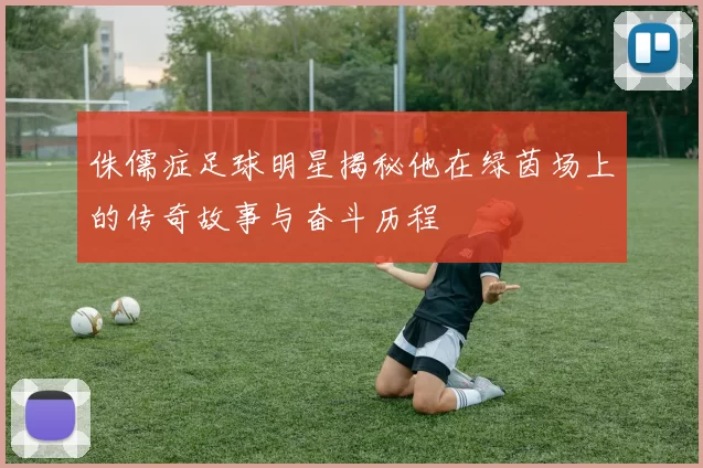 侏儒症足球明星揭秘他在绿茵场上的传奇故事与奋斗历程