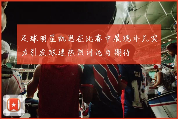 足球明星凯恩在比赛中展现非凡实力引发球迷热烈讨论与期待