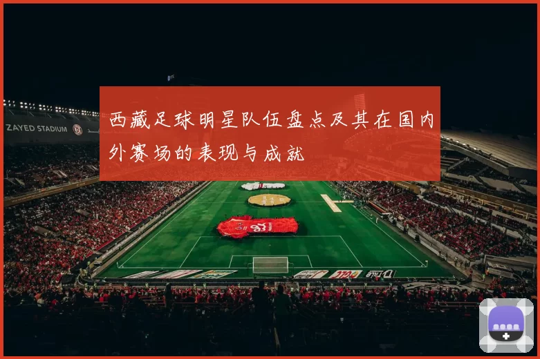 西藏足球明星队伍盘点及其在国内外赛场的表现与成就