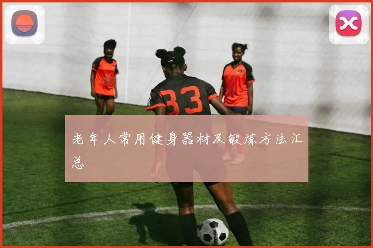 老年人常用健身器材及锻炼方法汇总