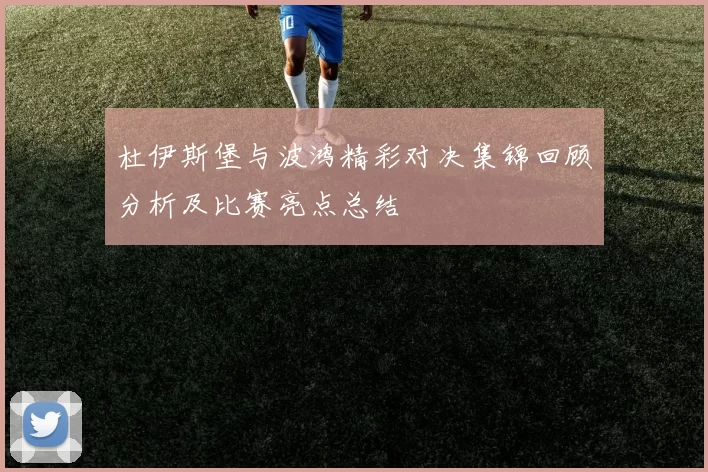 杜伊斯堡与波鸿精彩对决集锦回顾分析及比赛亮点总结