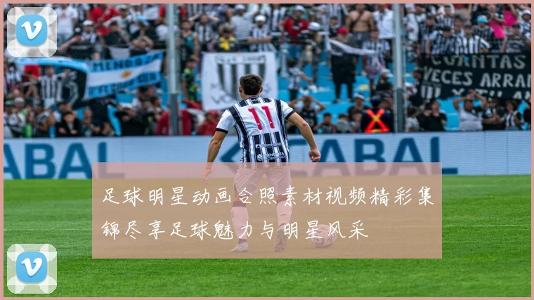 足球明星动画合照素材视频精彩集锦尽享足球魅力与明星风采