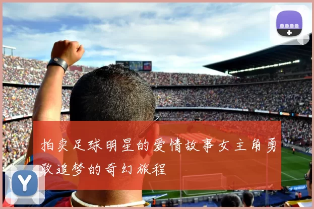 拍卖足球明星的爱情故事女主角勇敢追梦的奇幻旅程