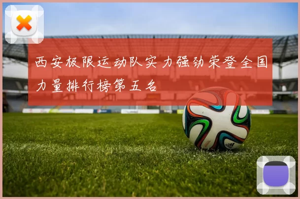 西安极限运动队实力强劲荣登全国力量排行榜第五名