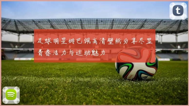 足球明星姆巴佩高清壁纸分享尽显青春活力与运动魅力